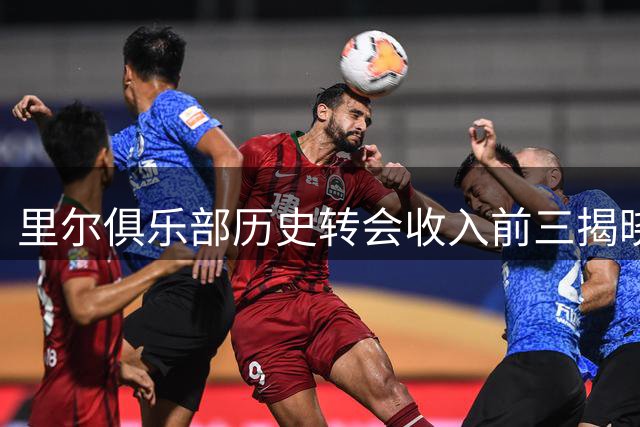 里尔俱乐部历史转会收入前三揭晓